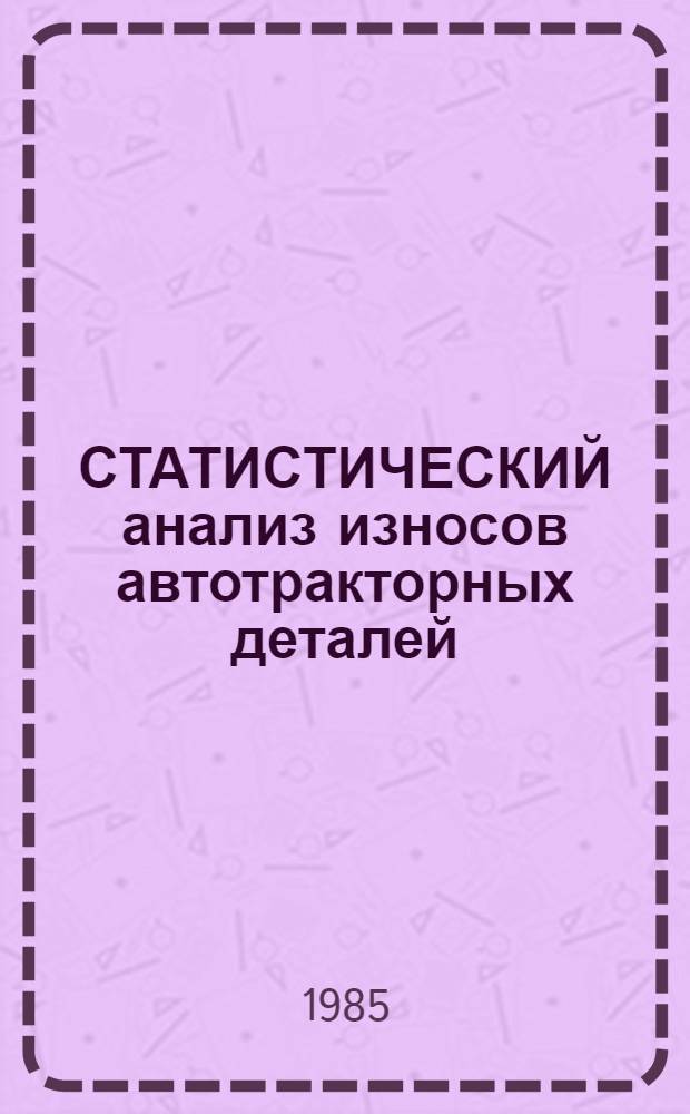 СТАТИСТИЧЕСКИЙ анализ износов автотракторных деталей : Метод. указания