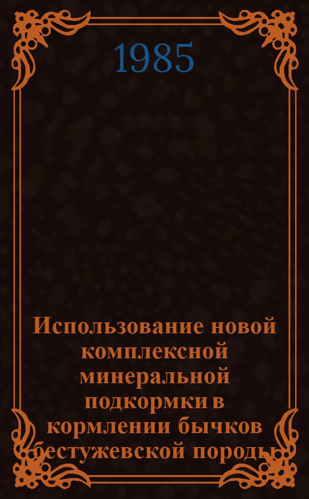 Использование новой комплексной минеральной подкормки в кормлении бычков бестужевской породы : Автореф. дис. на соиск. учен. степ. канд. с.-х. наук : (06.02.02)