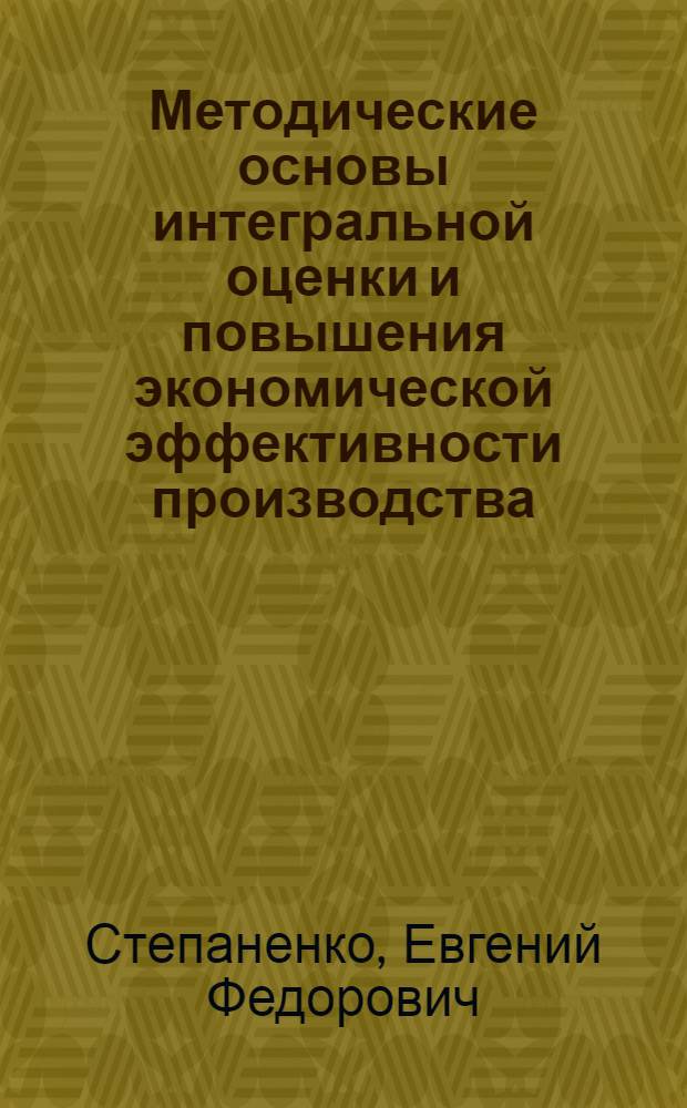 Методические основы интегральной оценки и повышения экономической эффективности производства : Автореф. дис. на соиск. учен. степ. к. э. н
