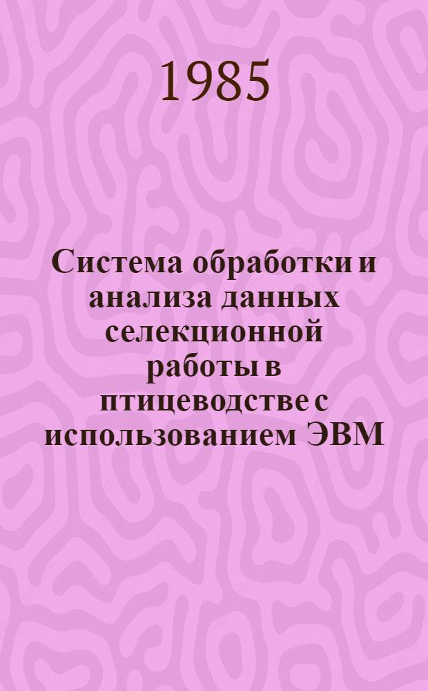 Система обработки и анализа данных селекционной работы в птицеводстве с использованием ЭВМ : Автореф. дис. на соиск. учен. степ. канд. с.-х. наук : (06.02.01)