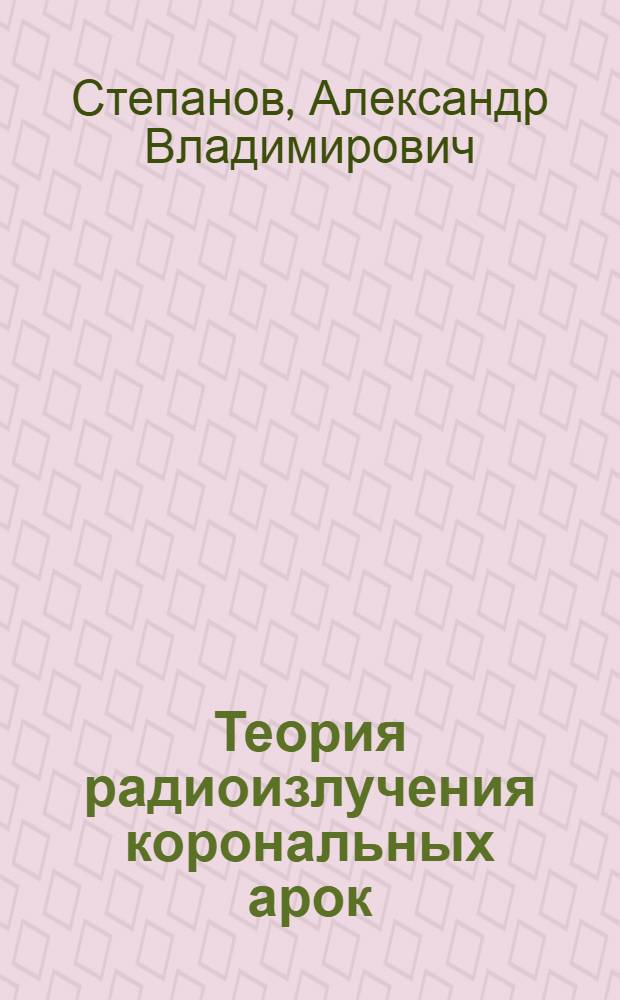 Теория радиоизлучения корональных арок : Автореф. дис. на соиск. учен. степ. д-ра физ.-мат. наук : (01.03.03)