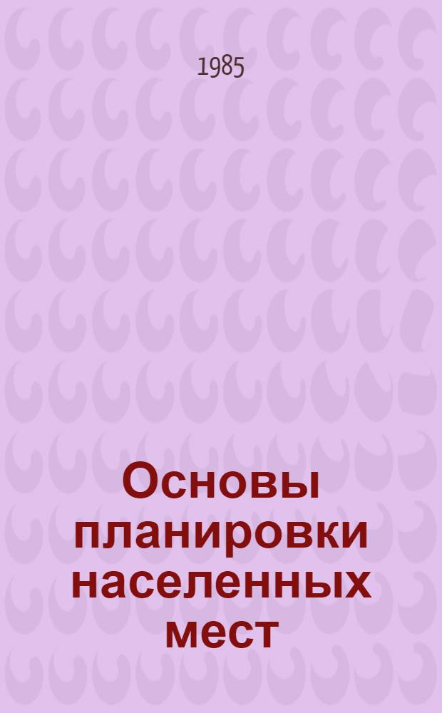 Основы планировки населенных мест : Учеб. для вузов по спец. "Пром. и гражд. стр-во"