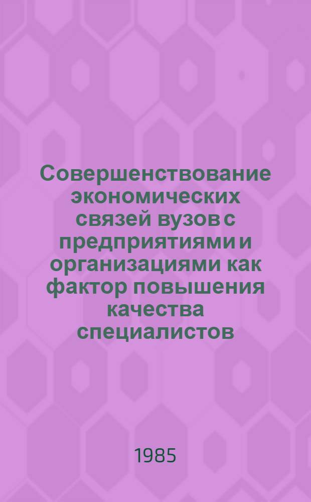 Совершенствование экономических связей вузов с предприятиями и организациями как фактор повышения качества специалистов : Автореф. дис. на соиск. учен. степ. канд. экон. наук : (08.00.01)