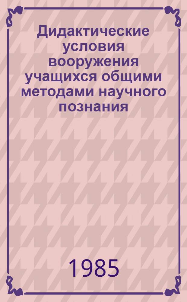 Дидактические условия вооружения учащихся общими методами научного познания : (5-7 кл. общеобразоват. шк.) : Автореф. дис. на соиск. учен. степ. канд. пед. наук : (13.00.01)