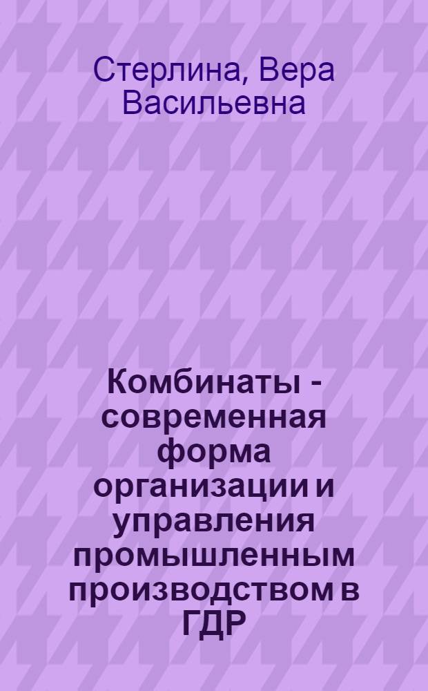 Комбинаты - современная форма организации и управления промышленным производством в ГДР : Автореф. дис. на соиск. учен. степ. к. э. н