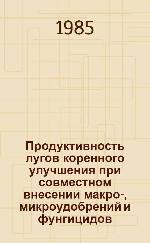 Продуктивность лугов коренного улучшения при совместном внесении макро-, микроудобрений и фунгицидов : Автореф. дис. на соиск. учен. степ. канд. с.-х. наук : (06.01.12)