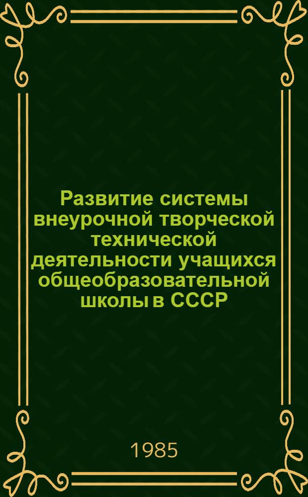 Развитие системы внеурочной творческой технической деятельности учащихся общеобразовательной школы в СССР : Автореф. дис. на соиск. учен. степ. д-ра пед. наук : (13.00.01)