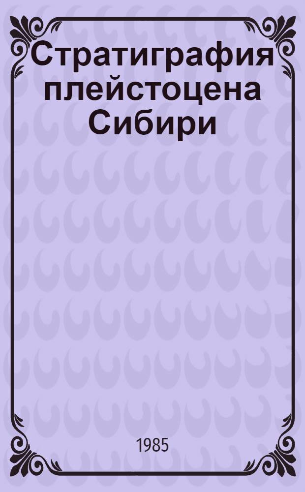 Стратиграфия плейстоцена Сибири : Актуал. пробл. и задачи : Сб. науч. тр