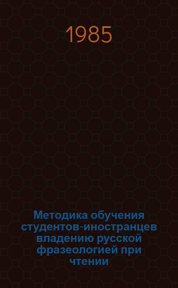 Методика обучения студентов-иностранцев владению русской фразеологией при чтении : Автореф. дис. на соиск. учен. степ. канд. пед. наук : (13.00.02)