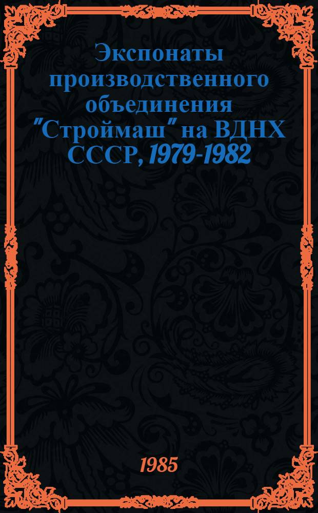 Экспонаты производственного объединения "Строймаш" на ВДНХ СССР, 1979-1982 : Каталог