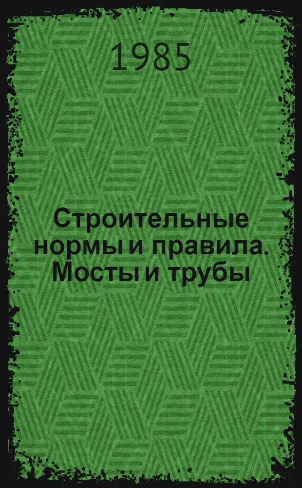 Строительные нормы и правила. Мосты и трубы : СНиП 2.05.03-84 : Утв. Гос. ком. СССР по делам стр-ва 30.11.84 : Взамен СНиП II-Д. 7-62, СН 200-62 и СН 365-67 : Срок введ. в действие 01.01.86