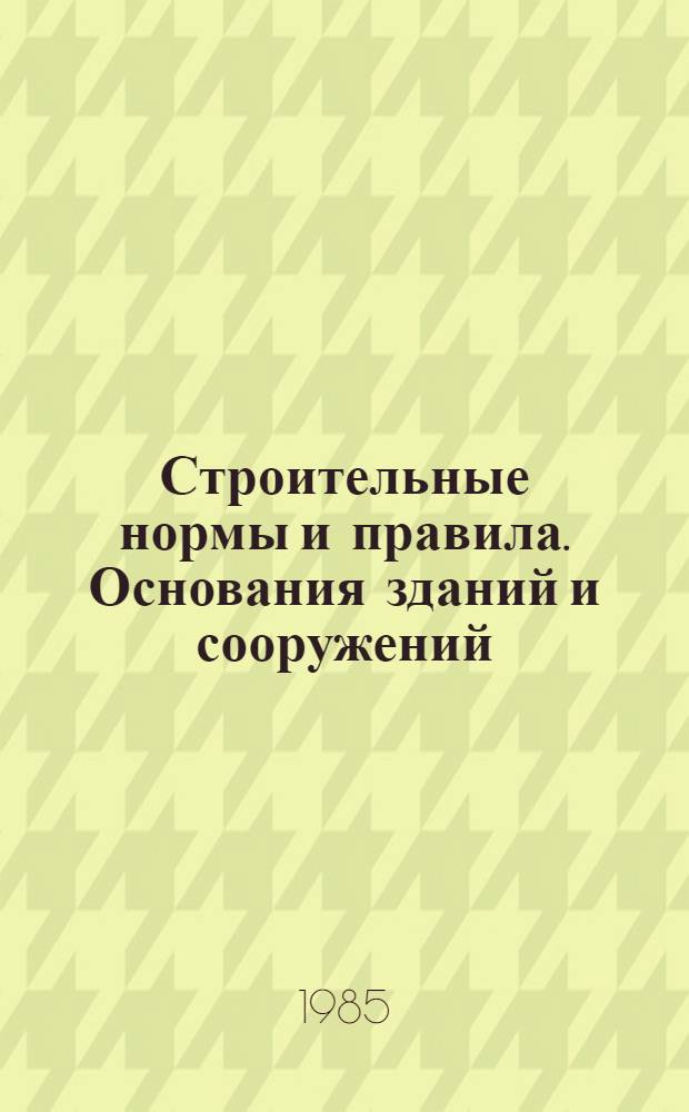 Строительные нормы и правила. Основания зданий и сооружений : СНиП 2.02.01-83 : Утв. Гос. ком. СССР по делам стр-ва 05.12.83 : Взамен СНиП II-15-74 и СН 475-75 : Срок введ. в действие 01.01.85