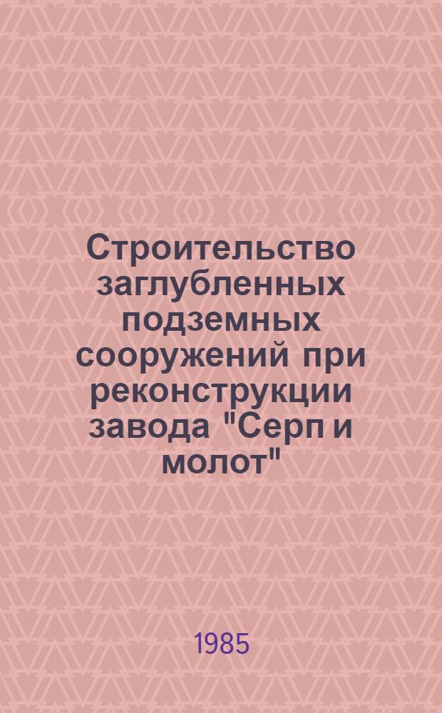 Строительство заглубленных подземных сооружений при реконструкции завода "Серп и молот" : Техн. отчет