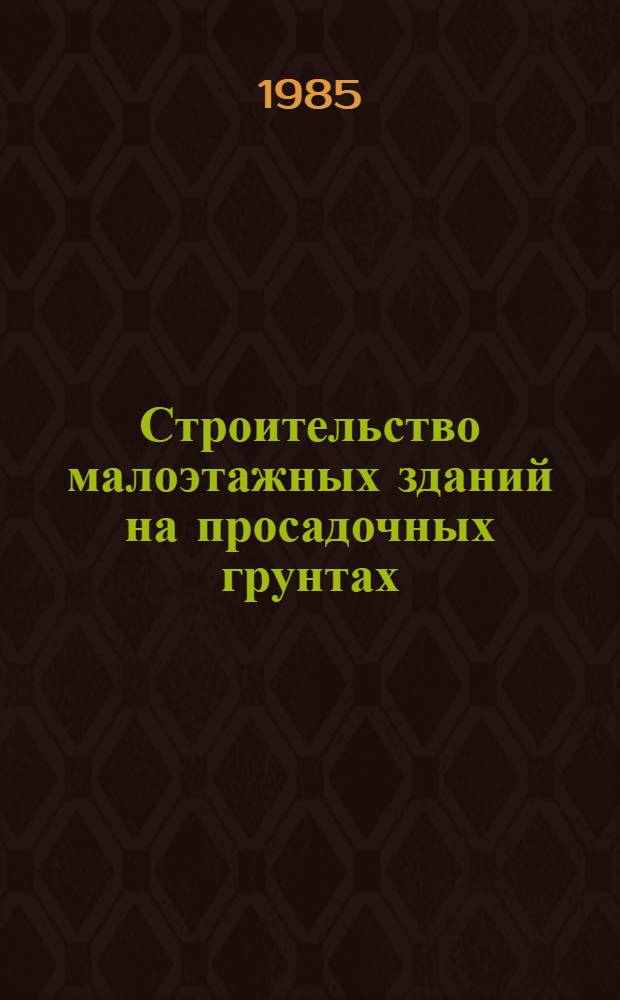 Строительство малоэтажных зданий на просадочных грунтах : Тез. докл. обл. науч.-практ. конф. 04-06.06.85