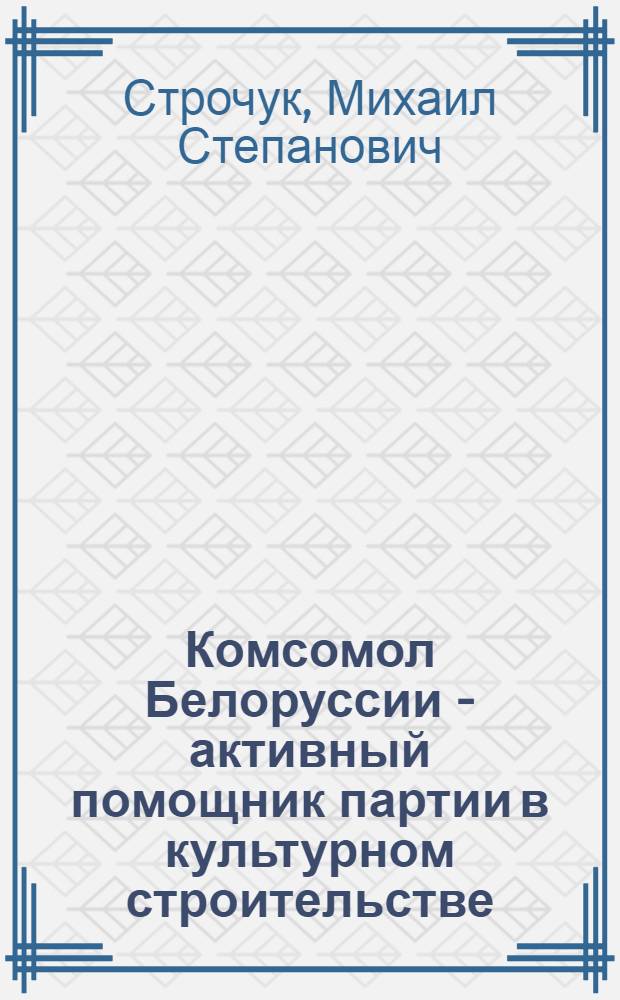 Комсомол Белоруссии - активный помощник партии в культурном строительстве (1971-1975 гг.) : Автореф. дис. на соиск. учен. степ. канд. ист. наук : (07.00.01)
