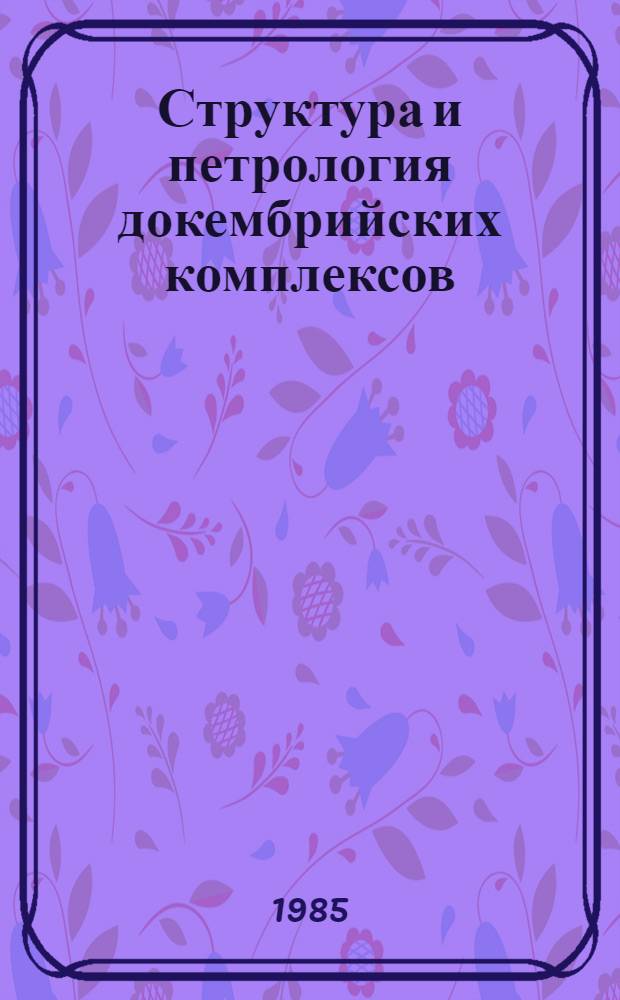 Структура и петрология докембрийских комплексов : Сб. ст.