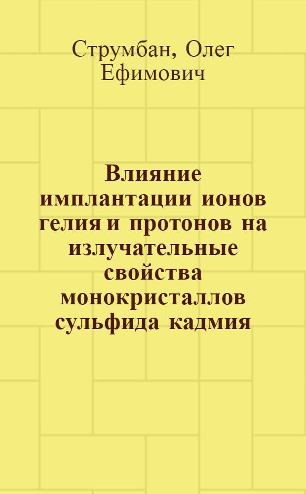 Влияние имплантации ионов гелия и протонов на излучательные свойства монокристаллов сульфида кадмия : Автореф. дис. на соиск. учен. степ. канд. физ.-мат. наук : (01.04.07)