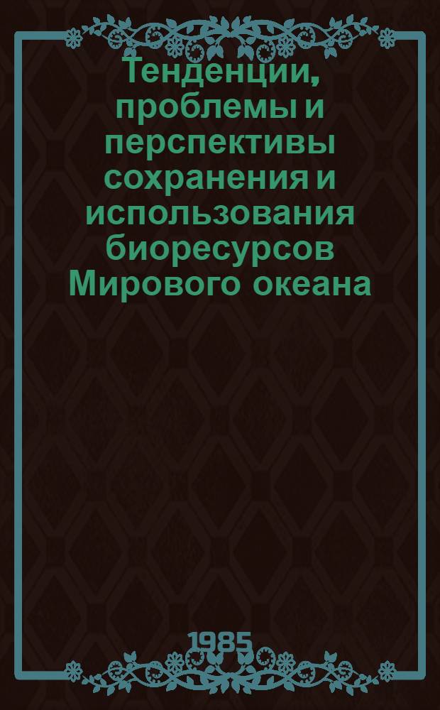 Тенденции, проблемы и перспективы сохранения и использования биоресурсов Мирового океана : Междунар. выст. "Инрыбпром-85", СССР, Ленинград, 6-15 авг. 1985 г