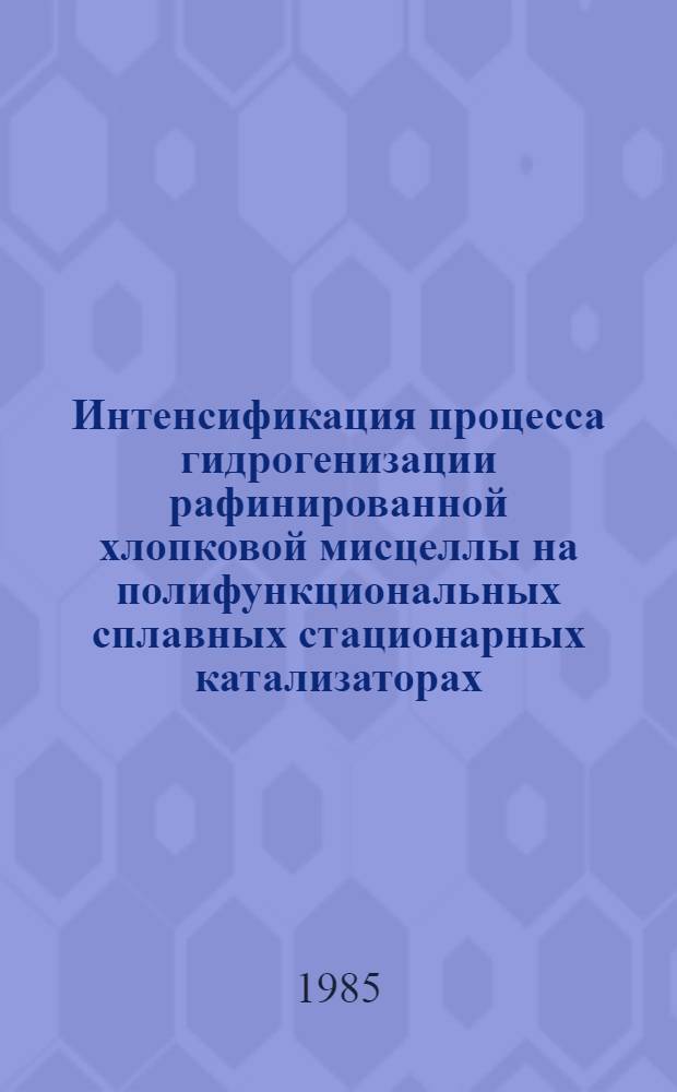 Интенсификация процесса гидрогенизации рафинированной хлопковой мисцеллы на полифункциональных сплавных стационарных катализаторах : Автореф. дис. на соиск. учен. степ. к. т. н