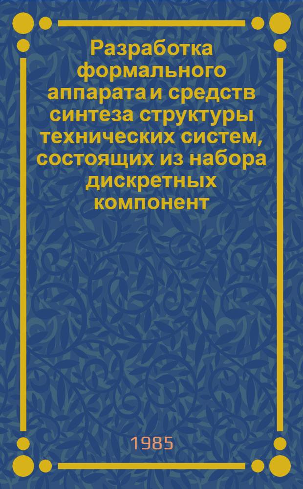 Разработка формального аппарата и средств синтеза структуры технических систем, состоящих из набора дискретных компонент : Автореф. дис. на соиск. учен. степ. канд. техн. наук : (05.13.01; 05.13.12)