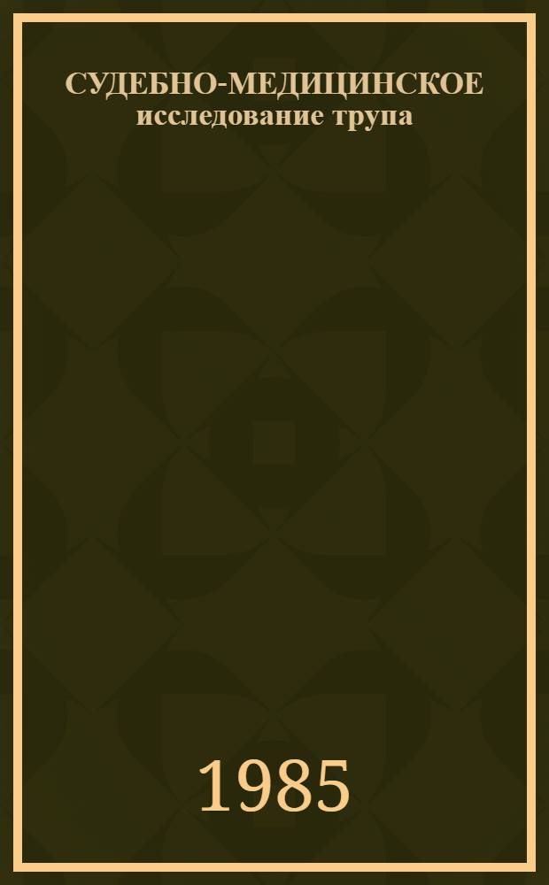 СУДЕБНО-МЕДИЦИНСКОЕ исследование трупа : (Учеб.-метод. рекомендации для студентов педиатр. фак. мед. ин-та)