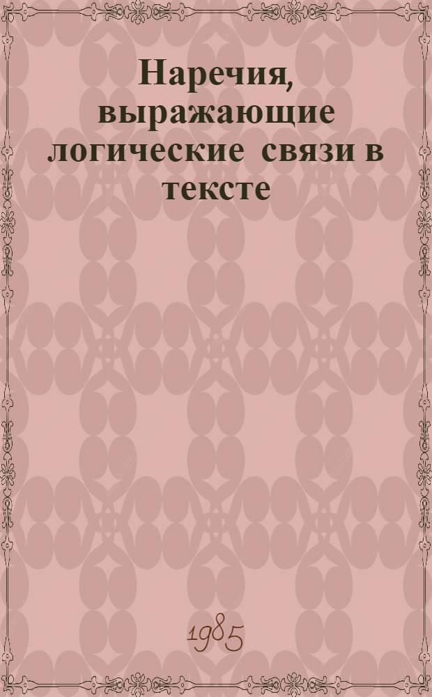 Наречия, выражающие логические связи в тексте : (На материале англ. науч. и техн. лит.) : Автореф. дис. на соиск. учен. степ. канд. филол. наук : (10.02.04)