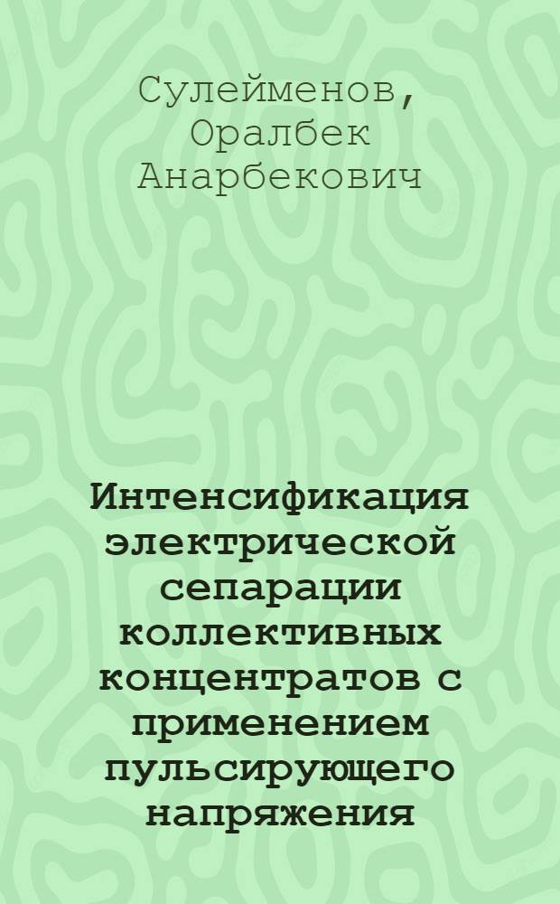 Интенсификация электрической сепарации коллективных концентратов с применением пульсирующего напряжения : Автореф. дис. на соиск. учен. степ. к. т. н