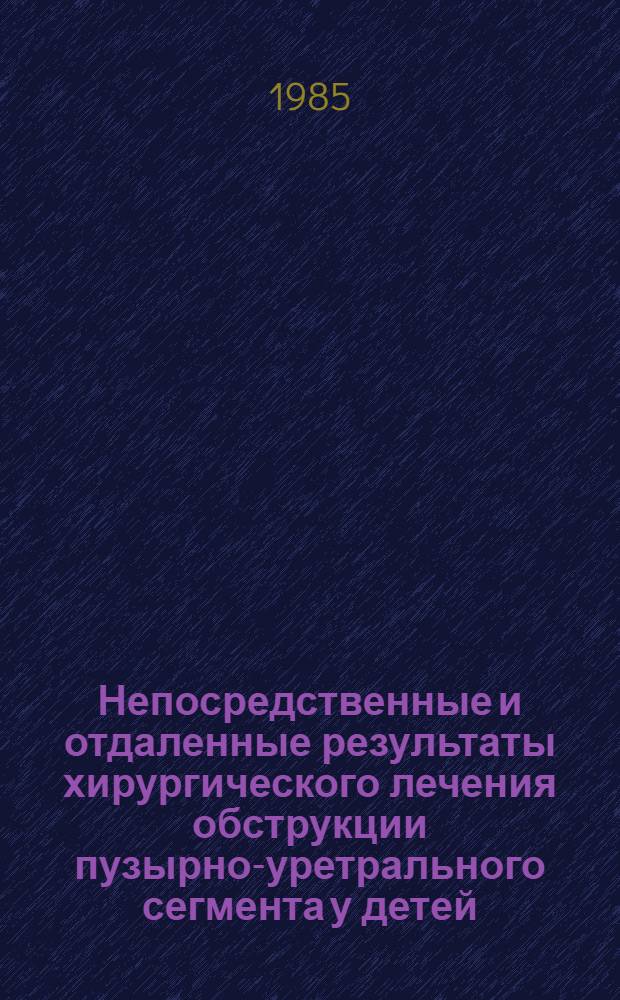 Непосредственные и отдаленные результаты хирургического лечения обструкции пузырно-уретрального сегмента у детей : Автореф. дис. на соиск. учен. степ. канд. мед. наук : (14.00.35)