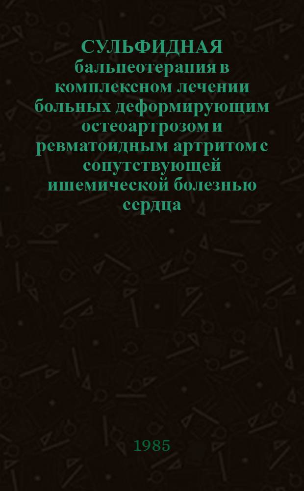 СУЛЬФИДНАЯ бальнеотерапия в комплексном лечении больных деформирующим остеоартрозом и ревматоидным артритом с сопутствующей ишемической болезнью сердца : Метод. рекомендации