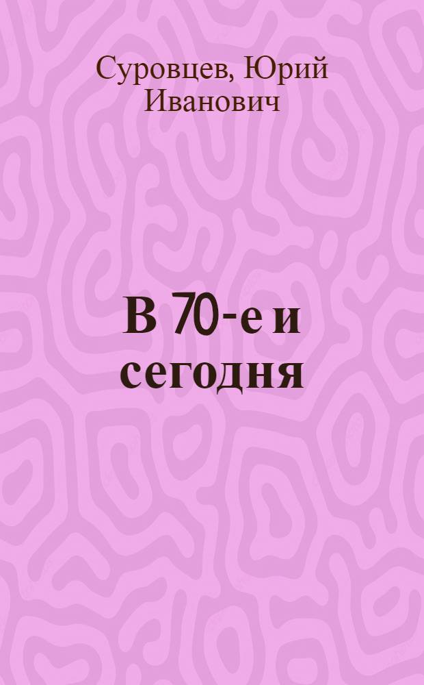 В 70-е и сегодня : Очерки теории и практики соврем. лит. процесса