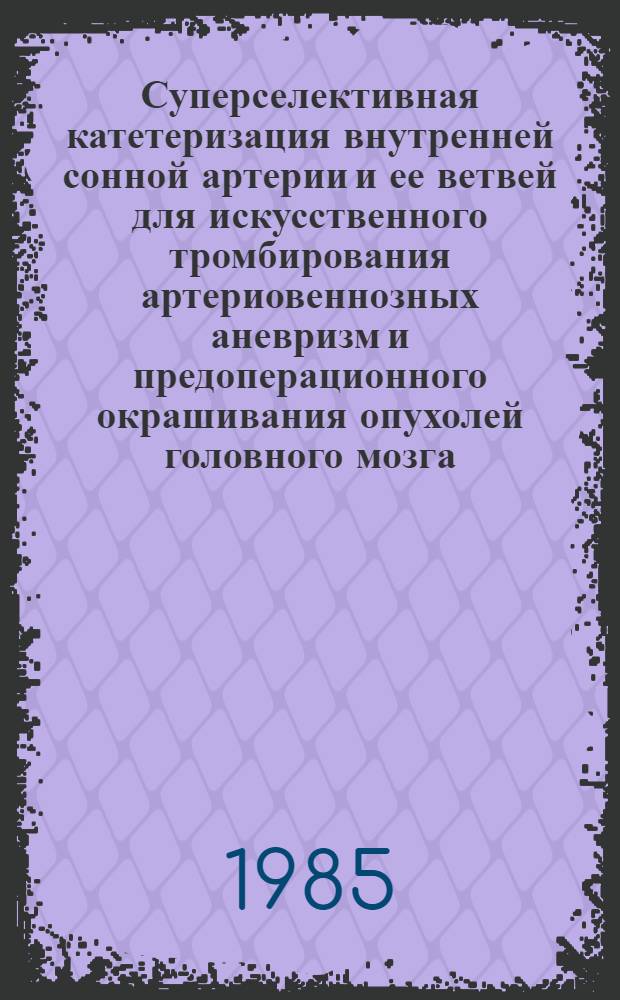 Суперселективная катетеризация внутренней сонной артерии и ее ветвей для искусственного тромбирования артериовеннозных аневризм и предоперационного окрашивания опухолей головного мозга : Автореф. дис. на соиск. учен. степ. к. м. н