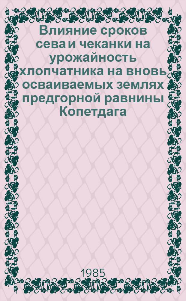 Влияние сроков сева и чеканки на урожайность хлопчатника на вновь осваиваемых землях предгорной равнины Копетдага : Автореф. дис. на соиск. учен. степ. канд. с.-х. наук : (06.01.14)
