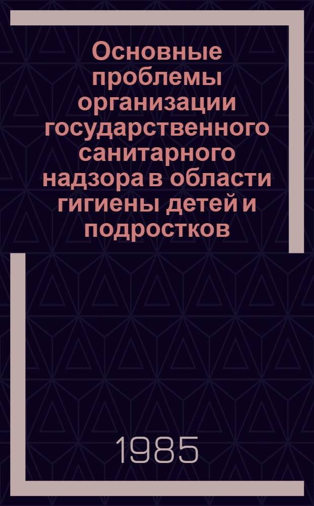 Основные проблемы организации государственного санитарного надзора в области гигиены детей и подростков : Учеб. пособие