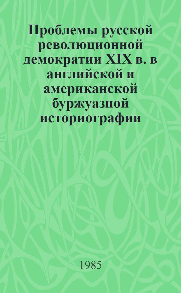 Проблемы русской революционной демократии XIX в. в английской и американской буржуазной историографии : Автореф. дис. на соиск. учен. степ. д-ра ист. наук : (07.00.09)
