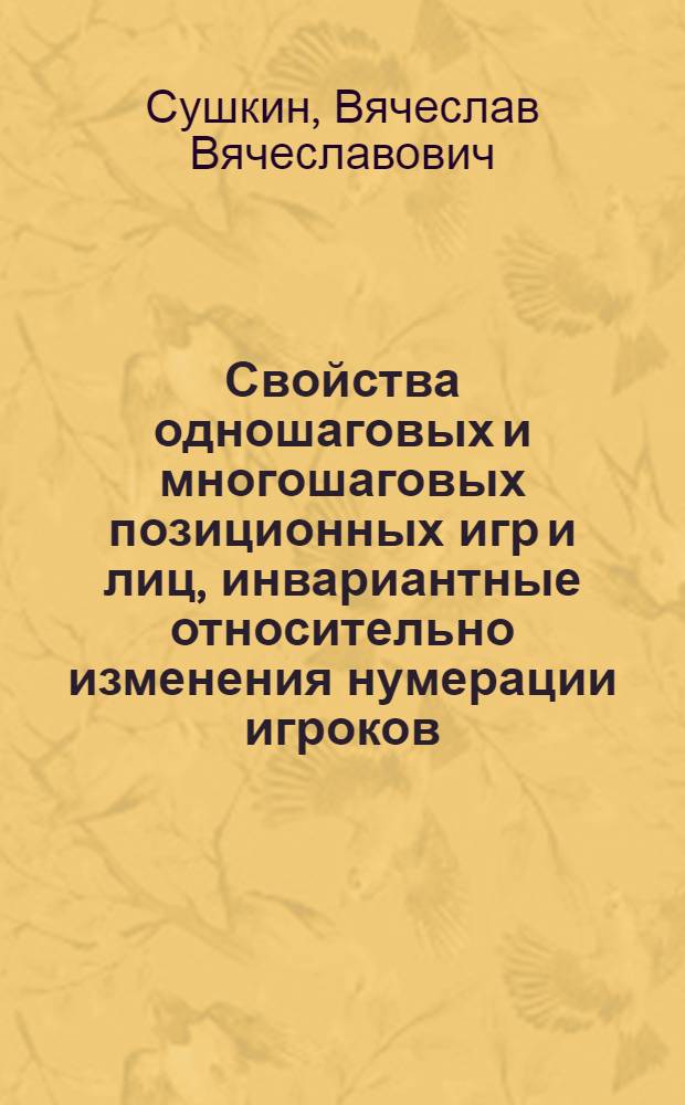 Свойства одношаговых и многошаговых позиционных игр и лиц, инвариантные относительно изменения нумерации игроков : Автореф. дис. на соиск. учен. степ. канд. физ.-мат. наук : (01.01.09)