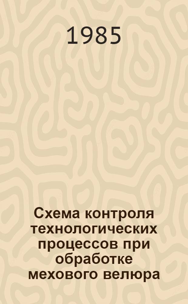 Схема контроля технологических процессов при обработке мехового велюра : Утв. М-вом лег. пром-сти СССР 11.04.85