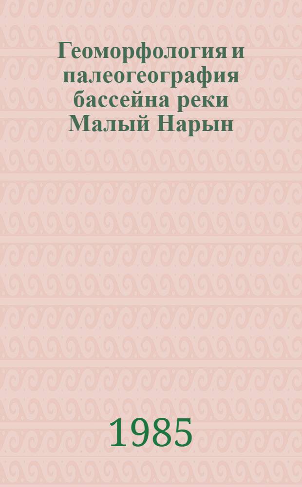 Геоморфология и палеогеография бассейна реки Малый Нарын (внутренний Тянь-Шань) в четвертичном периоде : Автореф. дис. на соиск. учен. степ. канд. геогр. наук : (11.00.04)