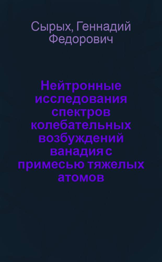 Нейтронные исследования спектров колебательных возбуждений ванадия с примесью тяжелых атомов : Автореф. дис. на соиск. учен. степ. канд. физ.-мат. наук : (01.04.07)