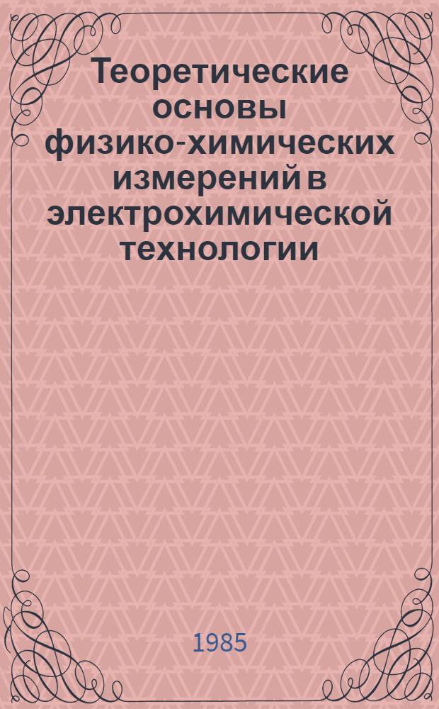 Теоретические основы физико-химических измерений в электрохимической технологии : Учеб. пособие