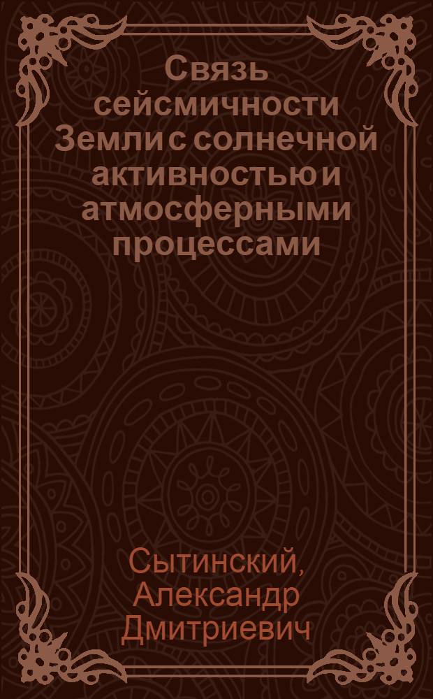 Связь сейсмичности Земли с солнечной активностью и атмосферными процессами : Автореф. дис. на соиск. учен. степ. д-ра физ.-мат. наук : (01.04.12)