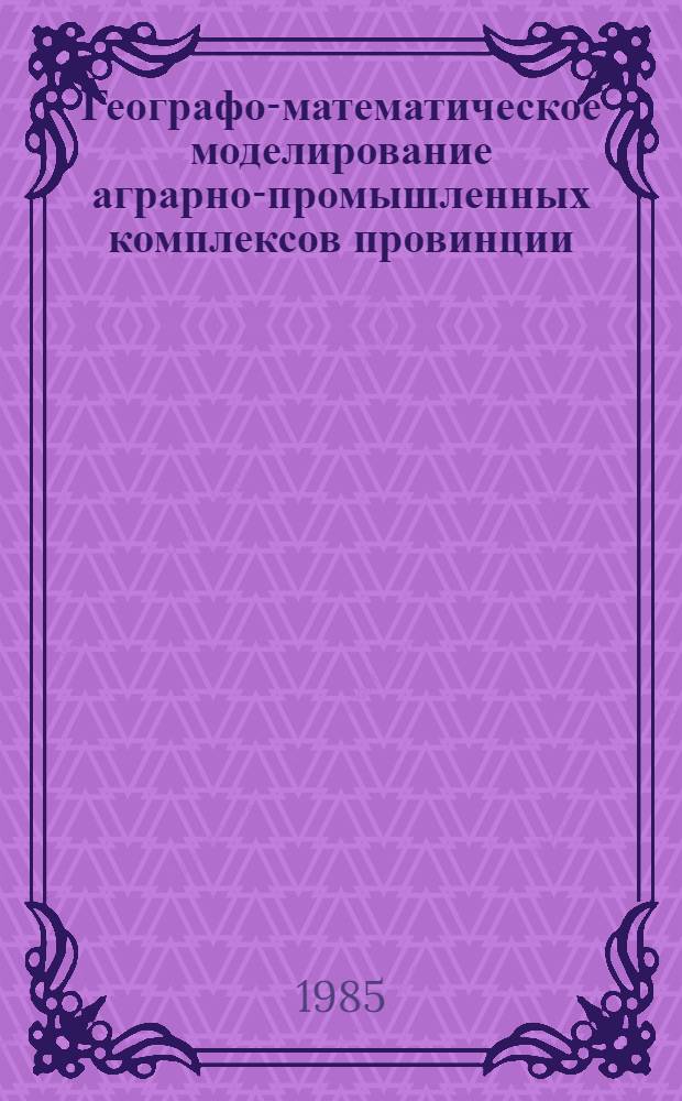 Географо-математическое моделирование аграрно-промышленных комплексов провинции : (На прим. провинции Ха нам нинь СРВ) : Автореф. дис. на соиск. учен. степ. канд. геогр. наук : (11.00.02)