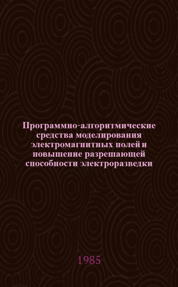 Программно-алгоритмические средства моделирования электромагнитных полей и повышение разрешающей способности электроразведки : Автореф. дис. на соиск. учен. степ. д-ра техн. наук : (04.00.12)