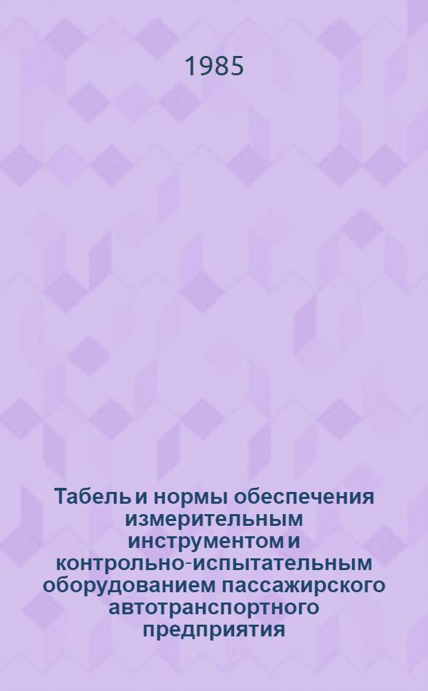 Табель и нормы обеспечения измерительным инструментом и контрольно-испытательным оборудованием пассажирского автотранспортного предприятия : Утв. М-вом автомоб. транспорта РСФСР 26.09.84 : Взамен "Табеля и норм...", введ. в действие с 01.01.80 : Срок введ. 25.09.84 и др