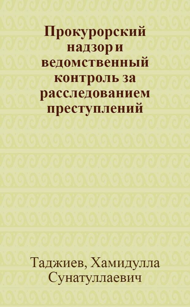 Прокурорский надзор и ведомственный контроль за расследованием преступлений : Вопр. теории и практики