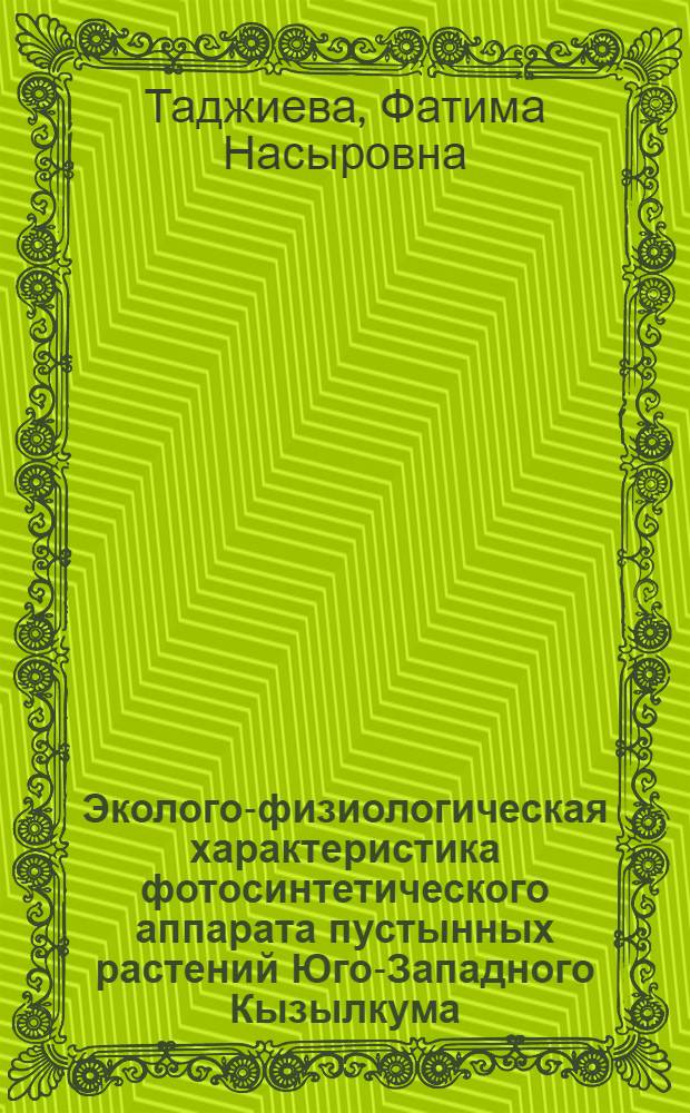 Эколого-физиологическая характеристика фотосинтетического аппарата пустынных растений Юго-Западного Кызылкума : Автореф. дис. на соиск. учен. степ. канд. биол. наук : (03.00.12)
