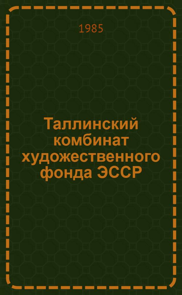 Таллинский комбинат художественного фонда ЭССР = Tallinn combined workshops of the ESSR arts fund = Tallinnes kombinat des kustfonds der ESSR : Альбом