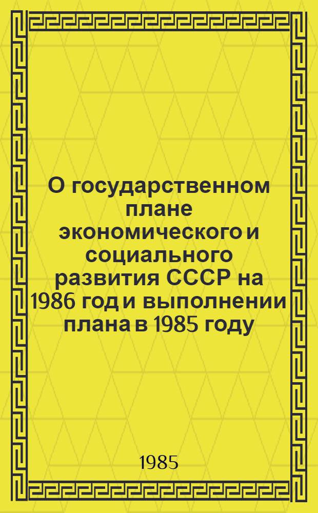 О государственном плане экономического и социального развития СССР на 1986 год и выполнении плана в 1985 году : Докл. и заключ. слово на совмест. заседаниях Совета Союза и Совета Национальностей четвертой сессии Верхов. Совета СССР одиннадцатого созыва. Закон Союза Советских Социалистических Республик о Государственном плане экономического и социального развития СССР на 1986 год. Постановление Верховного Совета СССР о ходе выполнения государственного плана на 1985 год