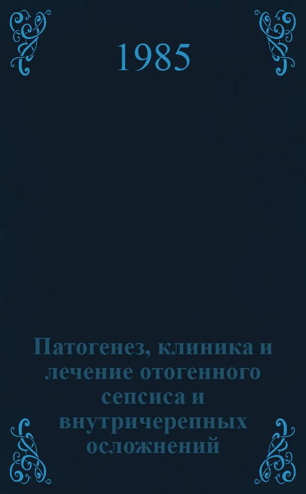 Патогенез, клиника и лечение отогенного сепсиса и внутричерепных осложнений : Автореф. дис. на соиск. учен. степ. д-ра мед. наук : (14.00.04)