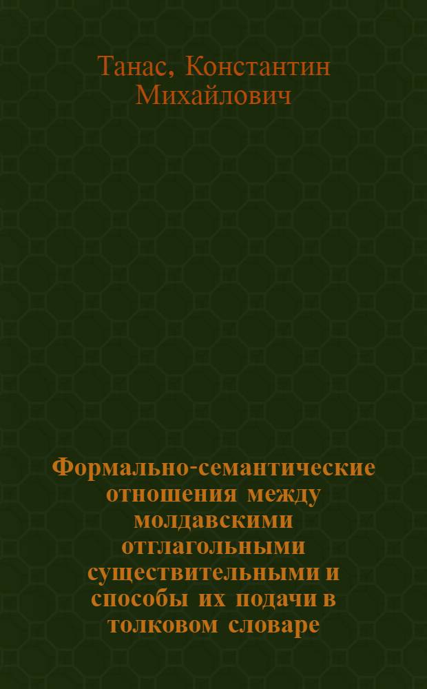 Формально-семантические отношения между молдавскими отглагольными существительными и способы их подачи в толковом словаре : Автореф. дис. на соиск. учен. степ. канд. филол. наук : (10.02.02)