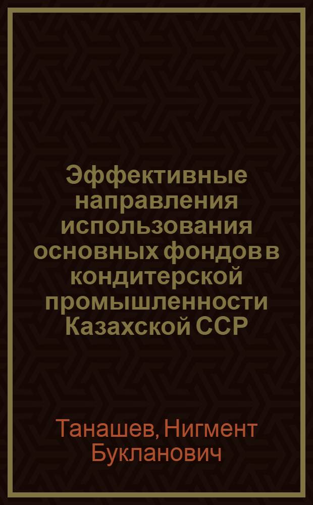 Эффективные направления использования основных фондов в кондитерской промышленности Казахской ССР